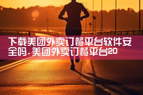 下载美团外卖订餐平台软件安全吗