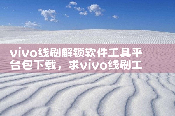 vivo线刷解锁软件工具平台包下载