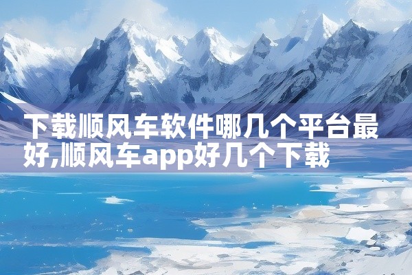 下载顺风车软件哪几个平台最好