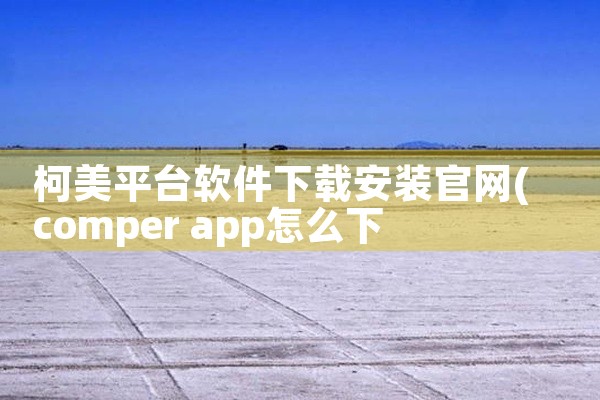 柯美平台软件下载安装官网