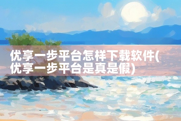 优享一步平台怎样下载软件