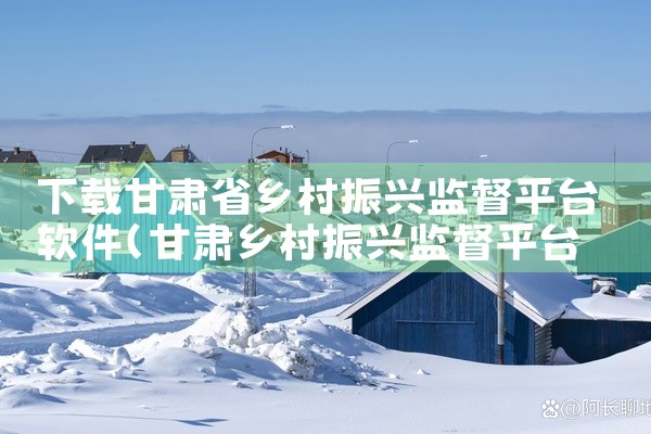 下载甘肃省乡村振兴监督平台软件