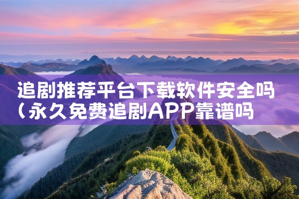 追剧推荐平台下载软件安全吗